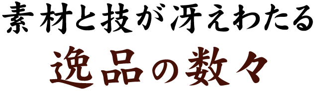 素材と技が冴えわたる逸品の数々