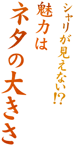 シャリが見えない！？魅力はネタの大きさ